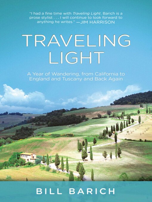 Title details for Traveling Light: a Year of Wandering, from California to England and Tuscany and Back Again by Bill Barich - Available